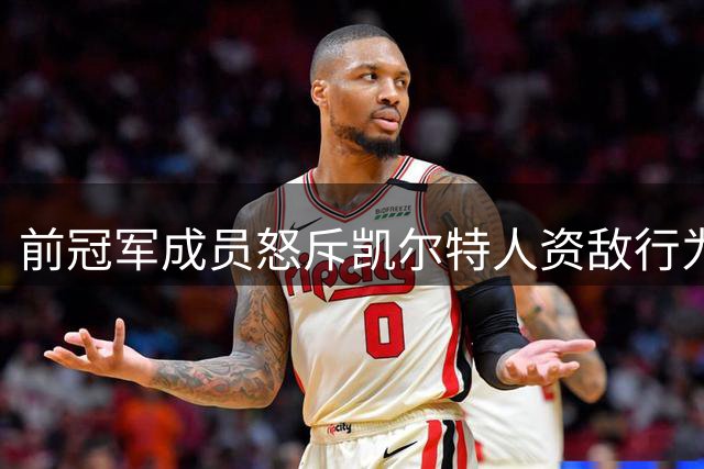 前冠军成员怒斥凯尔特人资敌行为 布朗转会恐成绿军历史性败笔